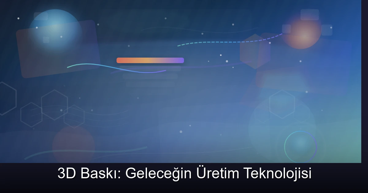 3D Baskı: Geleceğin Üretim Teknolojisi